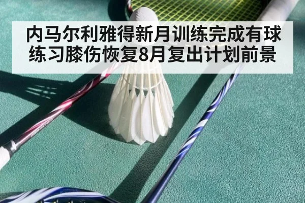 内马尔利雅得新月训练完成有球练习膝伤恢复8月复出计划前景