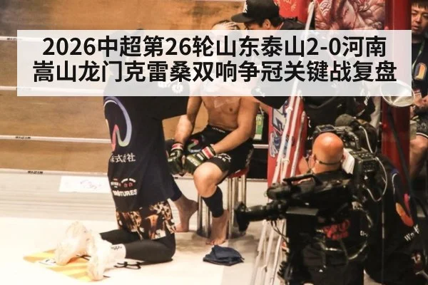 2026中超第26轮山东泰山2-0河南嵩山龙门克雷桑双响争冠关键战复盘