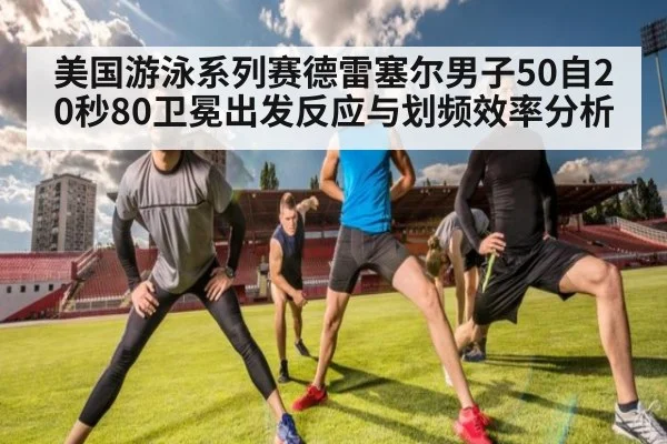 美国游泳系列赛德雷塞尔男子50自20秒80卫冕出发反应与划频效率分析