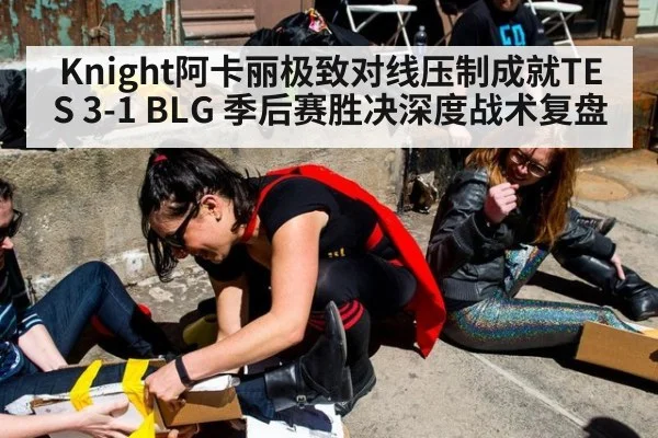 Knight阿卡丽极致对线压制成就TES 3-1 BLG 季后赛胜决深度战术复盘